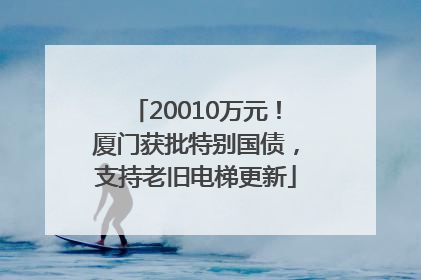 20010万元！厦门获批特别国债，支持老旧电梯更新