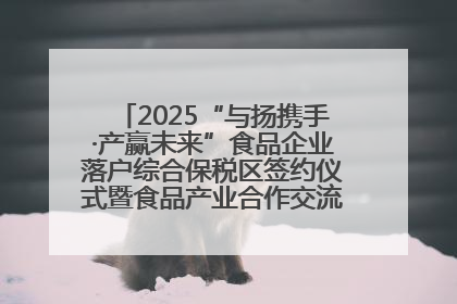 2025“与扬携手·产赢未来”食品企业落户综合保税区签约仪式暨食品产业合作交流对接会成功举办