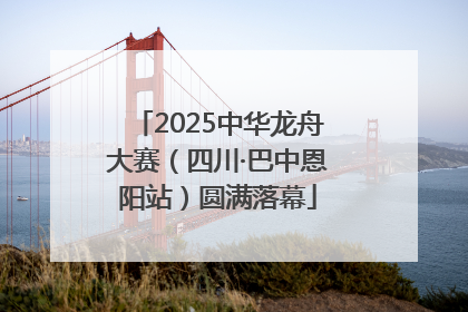 2025中华龙舟大赛（四川·巴中恩阳站）圆满落幕