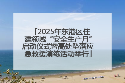 2025年东港区住建领域“安全生产月”启动仪式暨高处坠落应急救援演练活动举行