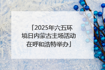 2025年六五环境日内蒙古主场活动在呼和浩特举办