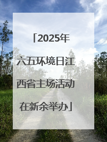 2025年六五环境日江西省主场活动在新余举办