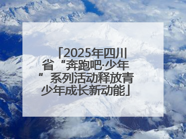 2025年四川省“奔跑吧·少年”系列活动释放青少年成长新动能