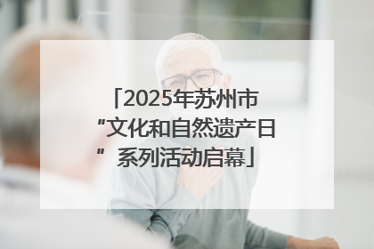 2025年苏州市“文化和自然遗产日”系列活动启幕