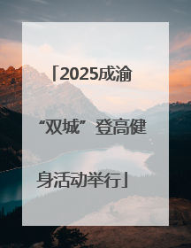 2025成渝“双城”登高健身活动举行