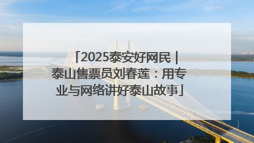 2025泰安好网民｜泰山售票员刘春莲：用专业与网络讲好泰山故事