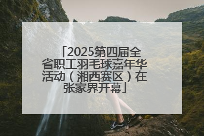 2025第四届全省职工羽毛球嘉年华活动（湘西赛区）在张家界开幕