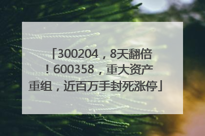 300204，8天翻倍！600358，重大资产重组，近百万手封死涨停