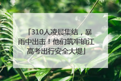 310人凌晨集结，暴雨中出击！他们筑牢镇江高考出行安全大堤