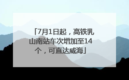 7月1日起，高铁乳山南站车次增加至14个，可直达威海
