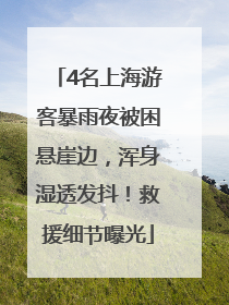 4名上海游客暴雨夜被困悬崖边，浑身湿透发抖！救援细节曝光