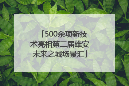 500余项新技术亮相第二届雄安未来之城场景汇