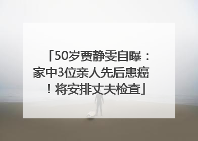 50岁贾静雯自曝：家中3位亲人先后患癌！将安排丈夫检查