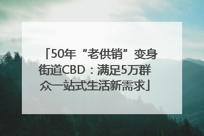 50年“老供销”变身街道CBD：满足5万群众一站式生活新需求