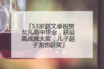 53岁赵文卓祝贺女儿高中毕业，获最高成就大奖，儿子赵子龙也获奖