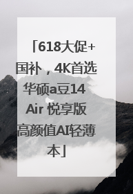 618大促+国补，4K首选华硕a豆14 Air 悦享版高颜值AI轻薄本