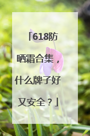 618防晒霜合集，什么牌子好又安全？