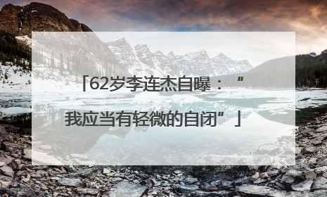 62岁李连杰自曝：“我应当有轻微的自闭”