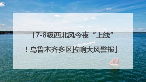 7-8级西北风今夜“上线”！乌鲁木齐多区拉响大风警报