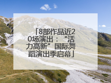 8部作品近20场演出：“活力高新”国际舞蹈演出季启幕