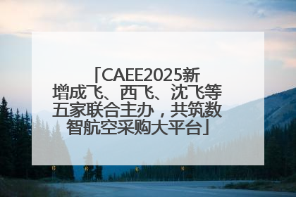 CAEE2025新增成飞、西飞、沈飞等五家联合主办，共筑数智航空采购大平台
