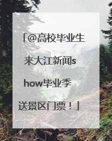 @高校毕业生 来大江新闻show毕业季 送景区门票！