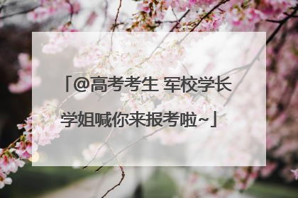 @高考考生 军校学长学姐喊你来报考啦~