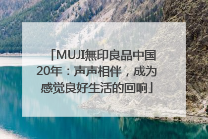 MUJI無印良品中国20年：声声相伴，成为感觉良好生活的回响