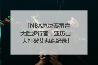 NBA总决赛雷霆大胜步行者，亚历山大打破艾弗森纪录