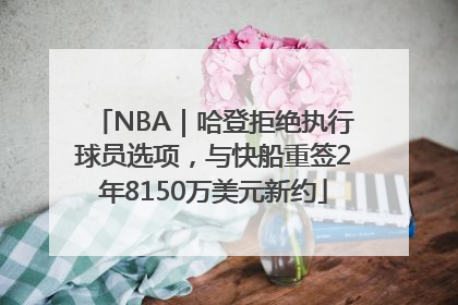 NBA｜哈登拒绝执行球员选项，与快船重签2年8150万美元新约